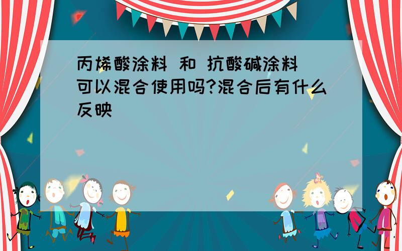 丙烯酸涂料 和 抗酸碱涂料 可以混合使用吗?混合后有什么反映