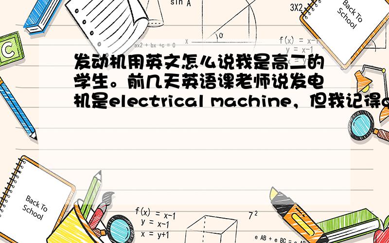 发动机用英文怎么说我是高二的学生。前几天英语课老师说发电机是electrical machine，但我记得generat