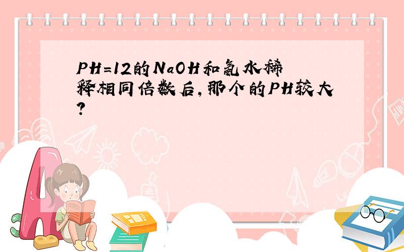 PH=12的NaOH和氨水稀释相同倍数后,那个的PH较大?