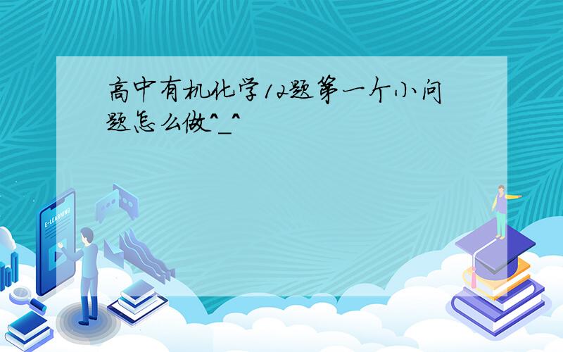 高中有机化学12题第一个小问题怎么做^_^