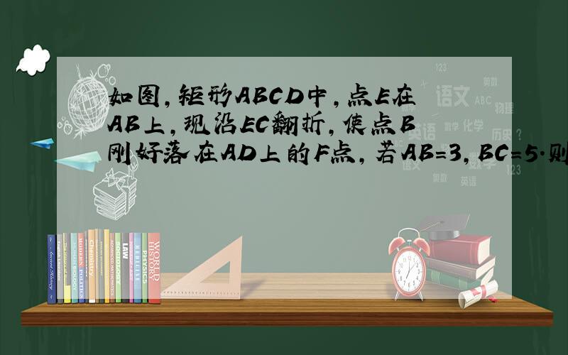 如图，矩形ABCD中，点E在AB上，现沿EC翻折，使点B刚好落在AD上的F点，若AB=3，BC=5．则折痕EC=（　　）