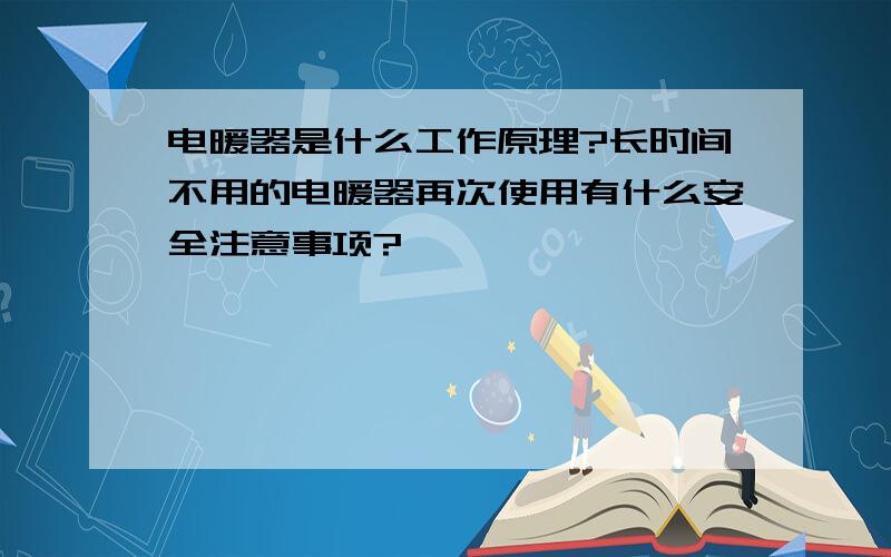 电暖器是什么工作原理?长时间不用的电暖器再次使用有什么安全注意事项?