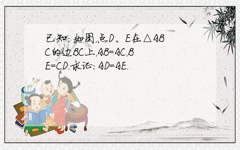 已知：如图，点D、E在△ABC的边BC上，AB=AC，BE=CD．求证：AD=AE．