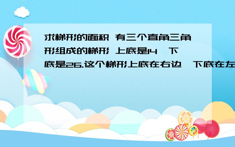 求梯形的面积 有三个直角三角形组成的梯形 上底是14,下底是26.这个梯形上底在右边,下底在左边