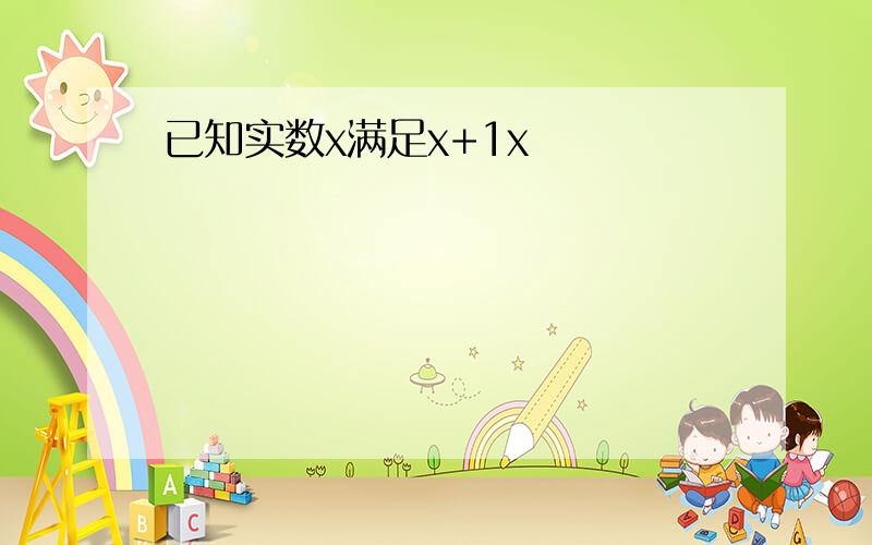 已知实数x满足x+1x