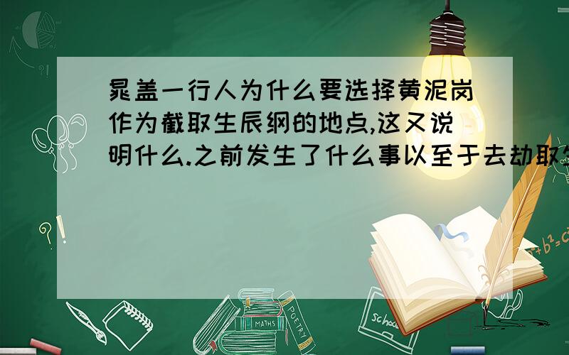 晁盖一行人为什么要选择黄泥岗作为截取生辰纲的地点,这又说明什么.之前发生了什么事以至于去劫取生辰纲