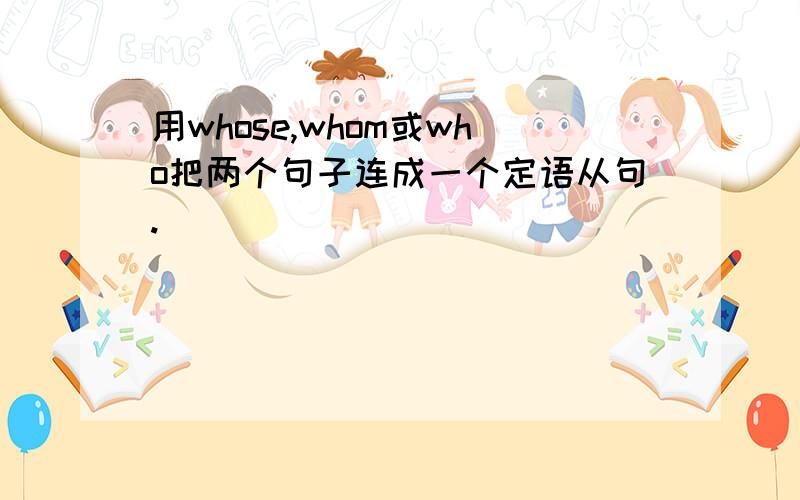 用whose,whom或who把两个句子连成一个定语从句.