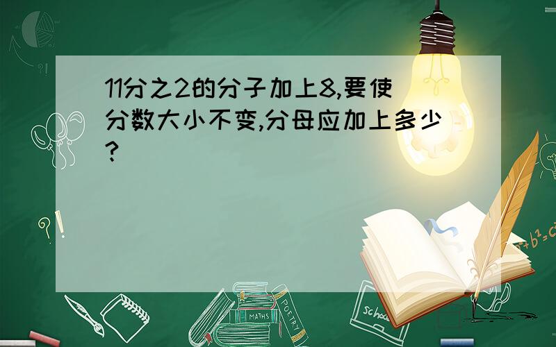 11分之2的分子加上8,要使分数大小不变,分母应加上多少?