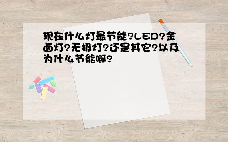 现在什么灯最节能?LED?金卤灯?无极灯?还是其它?以及为什么节能啊?