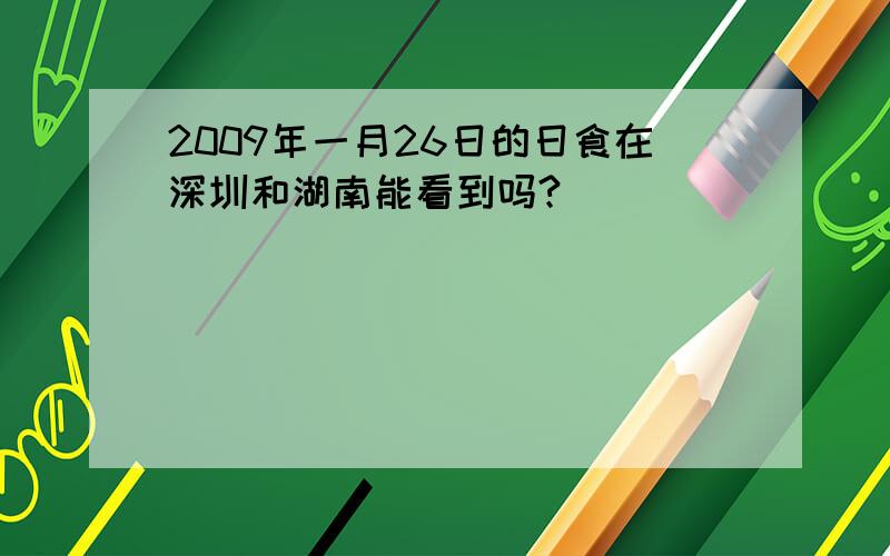 2009年一月26日的日食在深圳和湖南能看到吗?