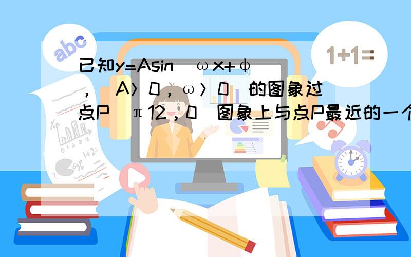 已知y=Asin（ωx+φ），（A＞0，ω＞0）的图象过点P（π12，0）图象上与点P最近的一个顶点是Q（π3，5）．