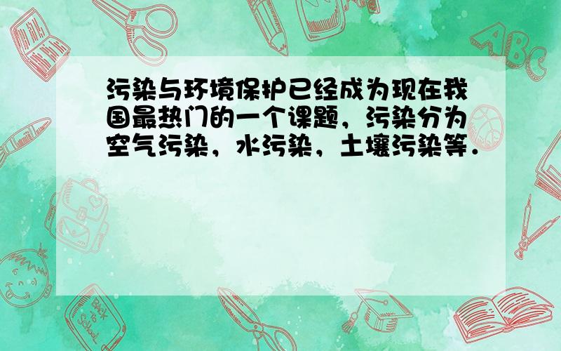 污染与环境保护已经成为现在我国最热门的一个课题，污染分为空气污染，水污染，土壤污染等．