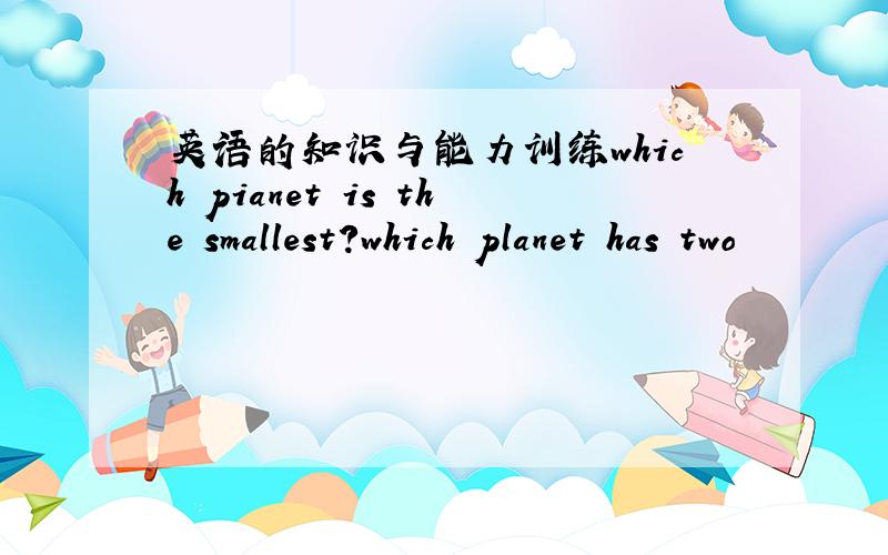 英语的知识与能力训练which pianet is the smallest?which planet has two