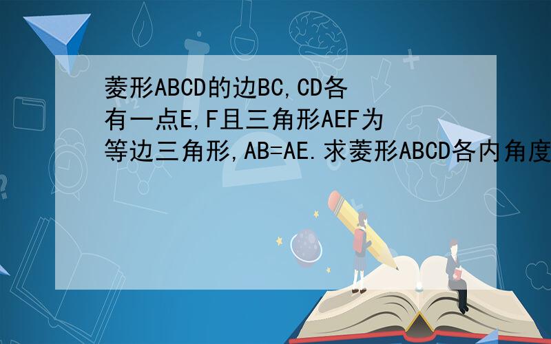 菱形ABCD的边BC,CD各有一点E,F且三角形AEF为等边三角形,AB=AE.求菱形ABCD各内角度数?