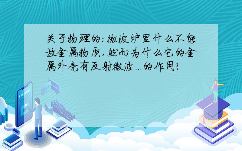 关于物理的:微波炉里什么不能放金属物质,然而为什么它的金属外壳有反射微波...的作用?