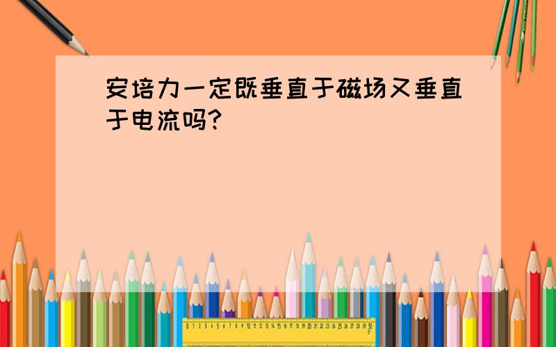 安培力一定既垂直于磁场又垂直于电流吗?