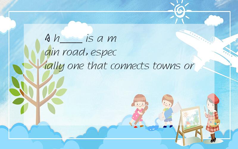 A h____ is a main road,especially one that connects towns or