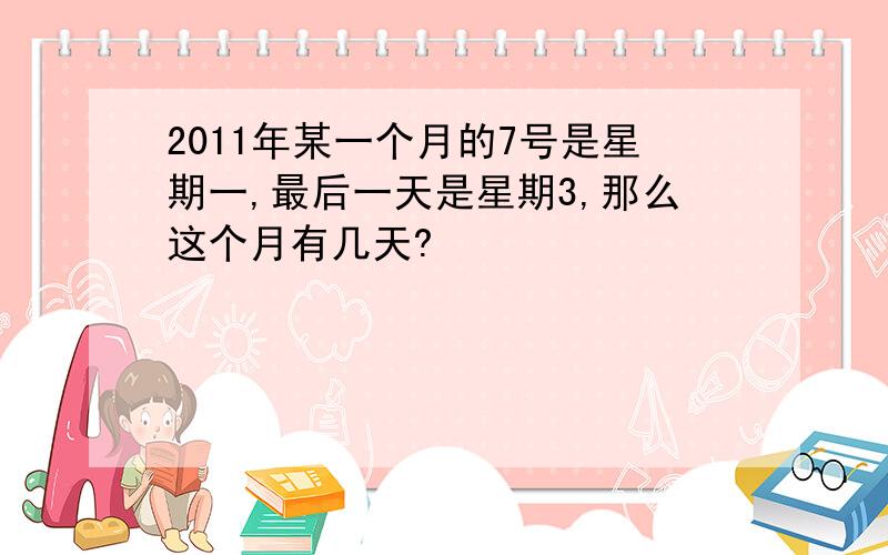 2011年某一个月的7号是星期一,最后一天是星期3,那么这个月有几天?