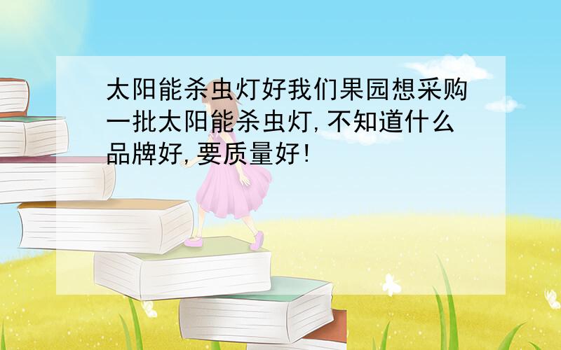 太阳能杀虫灯好我们果园想采购一批太阳能杀虫灯,不知道什么品牌好,要质量好!