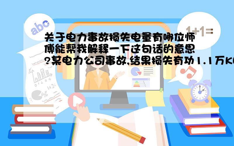 关于电力事故损失电量有哪位师傅能帮我解释一下这句话的意思?某电力公司事故,结果损失有功1.1万KW,损失电量6000KW