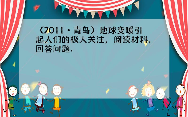 （2011•青岛）地球变暖引起人们的极大关注，阅读材料，回答问题．