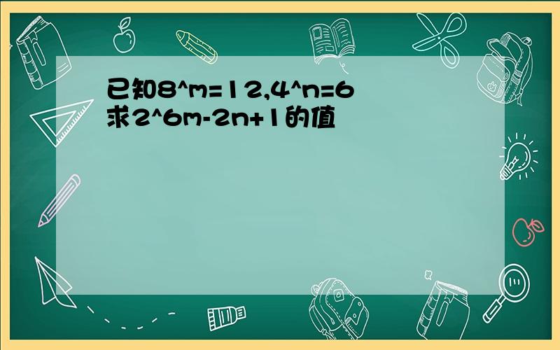 已知8^m=12,4^n=6求2^6m-2n+1的值