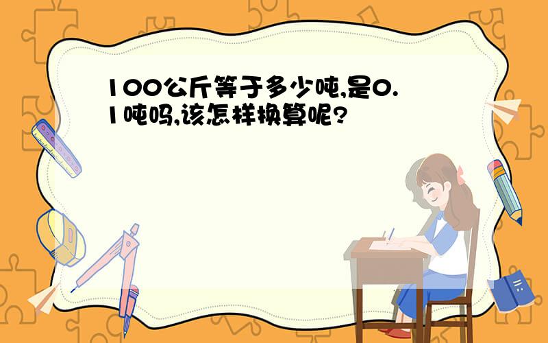 100公斤等于多少吨,是0.1吨吗,该怎样换算呢?