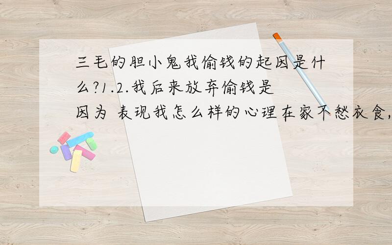 三毛的胆小鬼我偷钱的起因是什么?1.2.我后来放弃偷钱是因为 表现我怎么样的心理在家不愁衣食,走起路来仍期望有几个铜板在