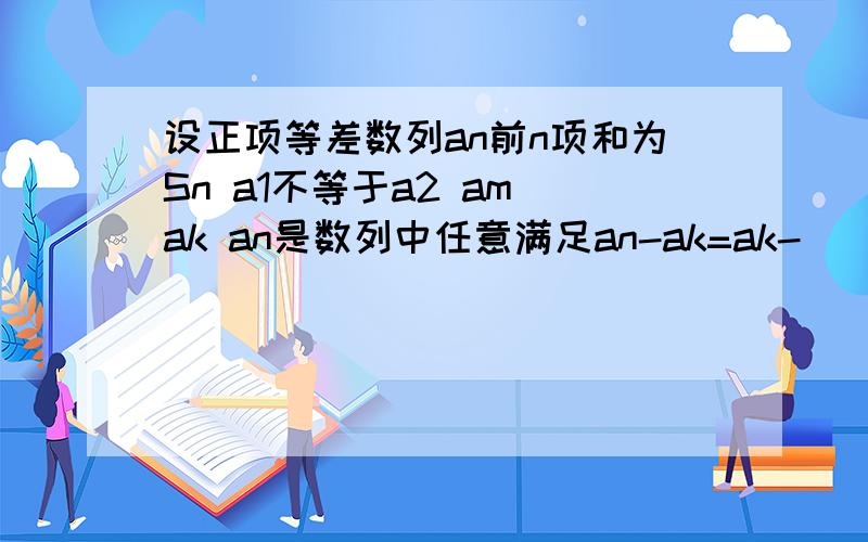 设正项等差数列an前n项和为Sn a1不等于a2 am ak an是数列中任意满足an-ak=ak-