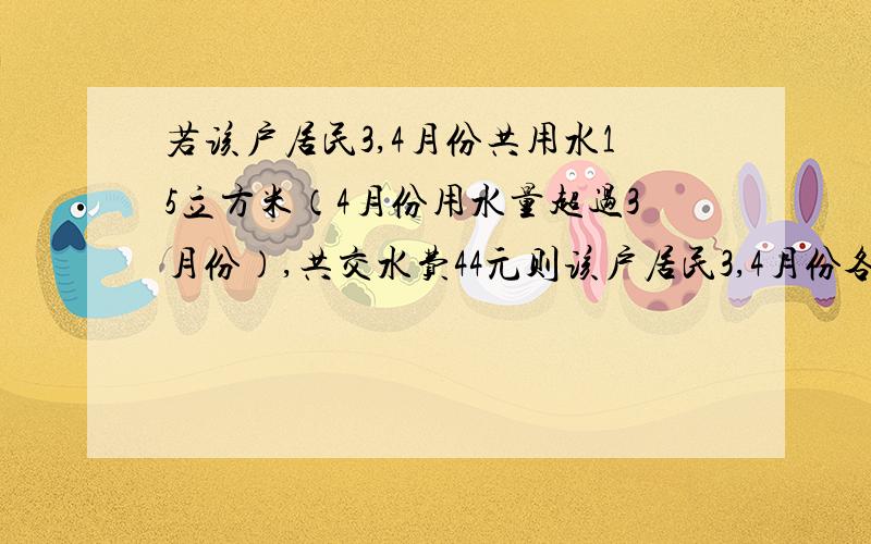 若该户居民3,4月份共用水15立方米（4月份用水量超过3月份）,共交水费44元则该户居民3,4月份各用水多少立方米?