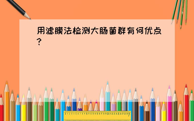 用滤膜法检测大肠菌群有何优点?