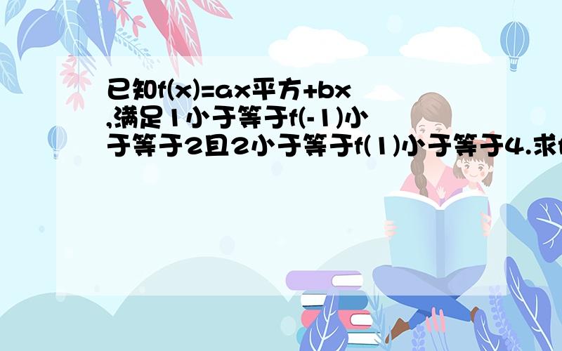 已知f(x)=ax平方+bx,满足1小于等于f(-1)小于等于2且2小于等于f(1)小于等于4.求f(-2)的取值范围?