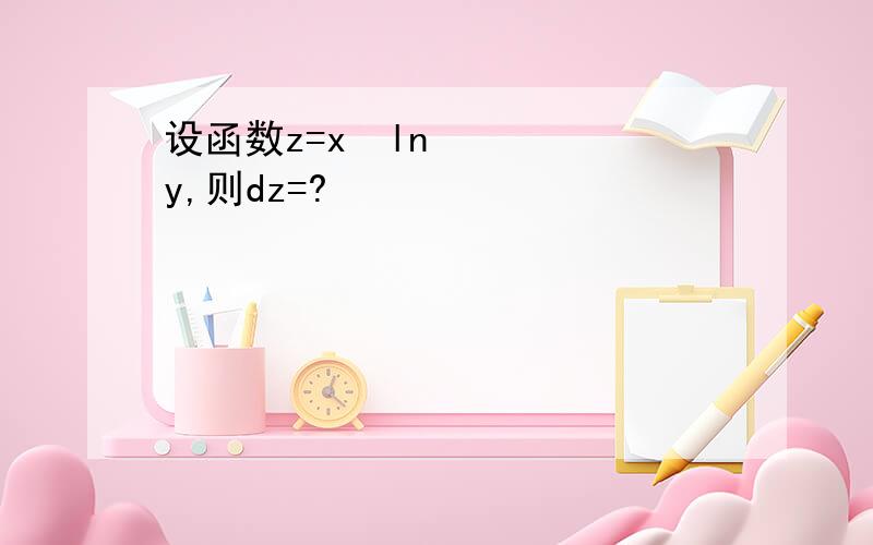 设函数z=x²lny,则dz=?