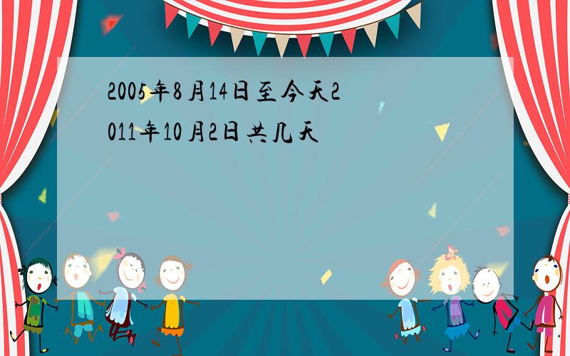 2005年8月14日至今天2011年10月2日共几天