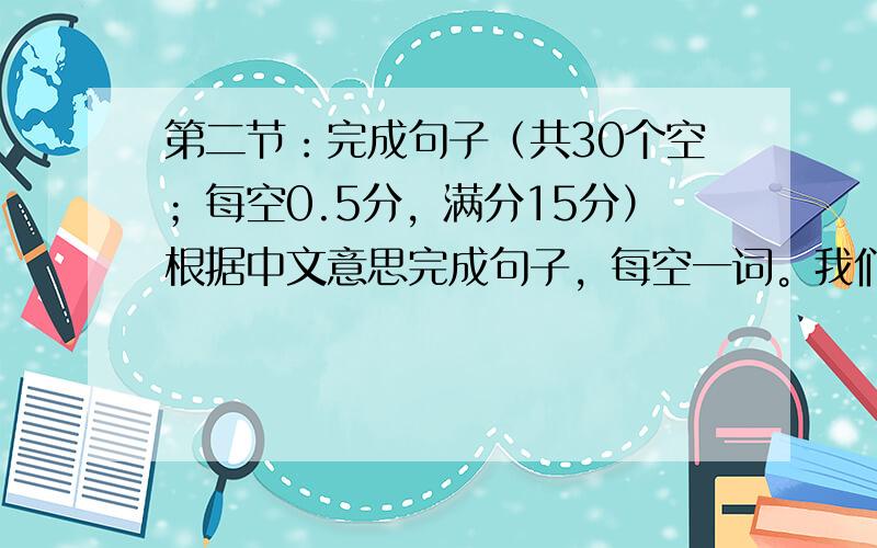 第二节：完成句子（共30个空；每空0.5分，满分15分）根据中文意思完成句子，每空一词。我们应该采取措施来防止地球受污染