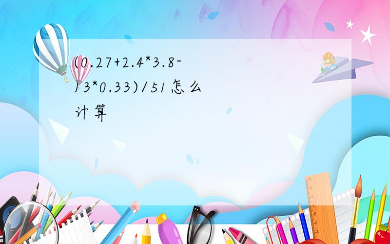 (0.27+2.4*3.8-13*0.33)/51怎么 计算