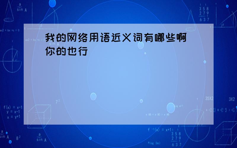 我的网络用语近义词有哪些啊（你的也行）