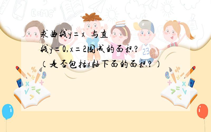 求曲线y=x²与直线y=0,x=2围成的面积?（是否包括x轴下面的面积?）