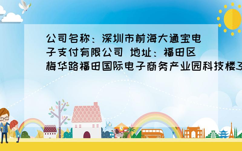 公司名称：深圳市前海大通宝电子支付有限公司 地址：福田区梅华路福田国际电子商务产业园科技楼307-308号