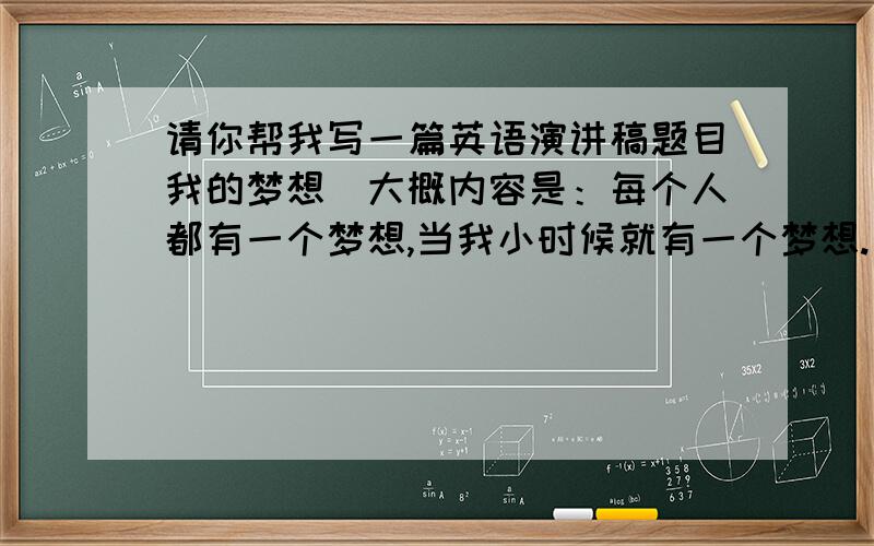 请你帮我写一篇英语演讲稿题目我的梦想．大概内容是：每个人都有一个梦想,当我小时候就有一个梦想.长...