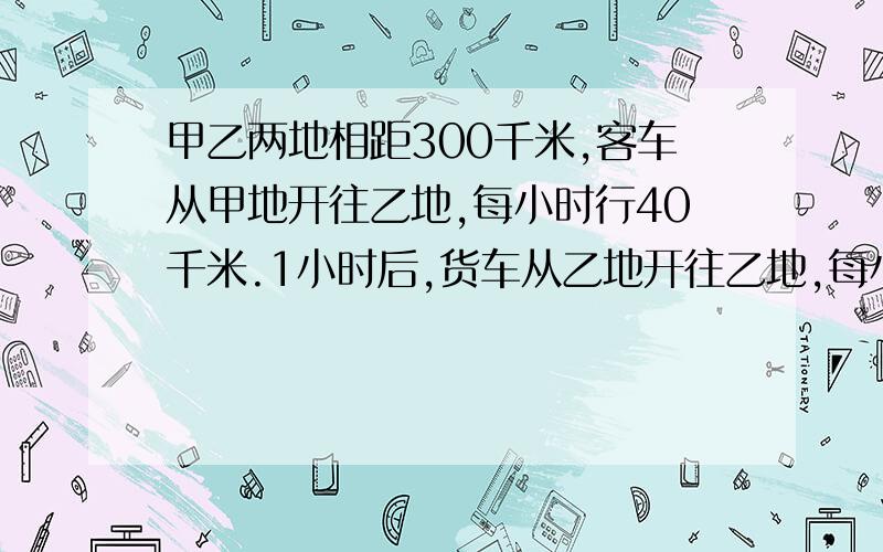 甲乙两地相距300千米,客车从甲地开往乙地,每小时行40千米.1小时后,货车从乙地开往乙地,每小时行60千