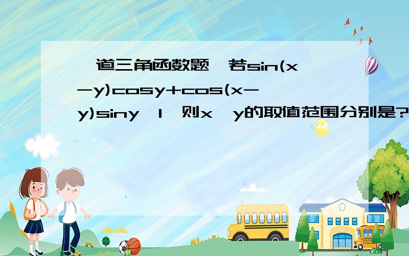 一道三角函数题,若sin(x-y)cosy+cos(x-y)siny≥1,则x,y的取值范围分别是?（答案是x=2kπ+