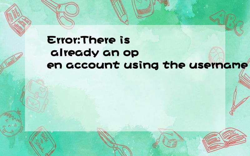 Error:There is already an open account using the username or