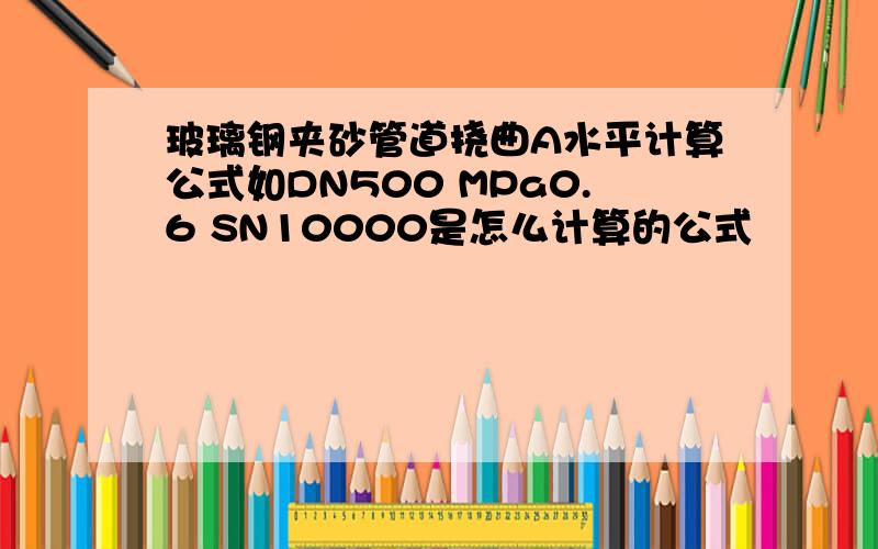 玻璃钢夹砂管道挠曲A水平计算公式如DN500 MPa0.6 SN10000是怎么计算的公式