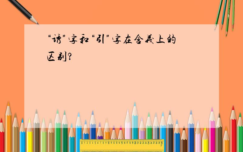 “诱”字和“引”字在含义上的区别?