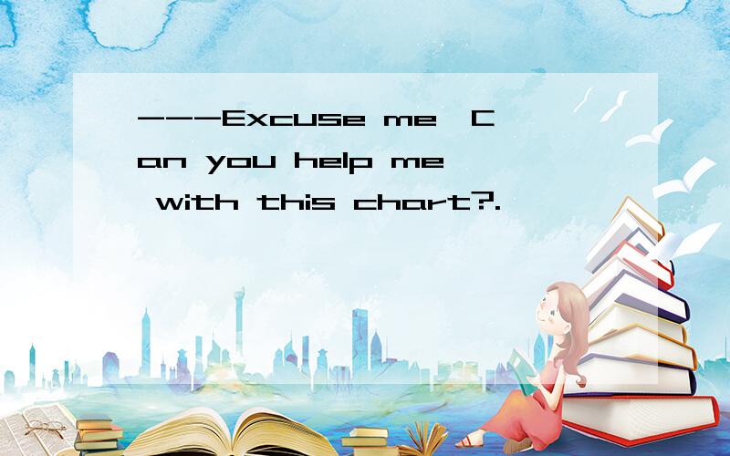 ---Excuse me,Can you help me with this chart?.