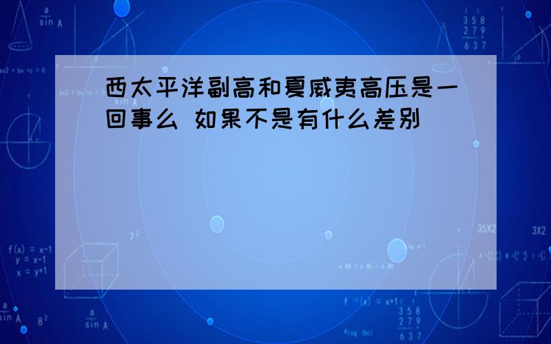 西太平洋副高和夏威夷高压是一回事么 如果不是有什么差别