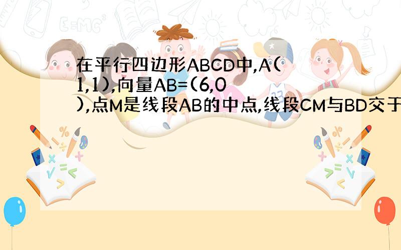 在平行四边形ABCD中,A(1,1),向量AB=(6,0),点M是线段AB的中点,线段CM与BD交于点P,