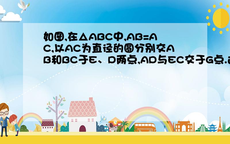 如图,在△ABC中,AB=AC,以AC为直径的圆分别交AB和BC于E、D两点,AD与EC交于G点.过点D作DF⊥AB交A