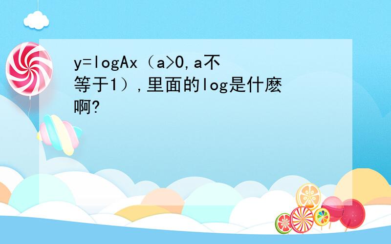 y=logAx（a>0,a不等于1）,里面的log是什麽啊?